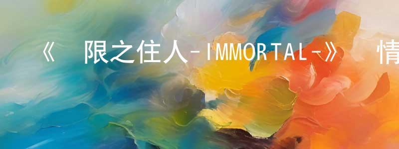 陳耀青發布《無限之住人-IMMORTAL-》詳情介紹_無限之住人-IMMORTAL-已完結在線觀看_無限之住人-IMMORTAL-迅雷下載_日漫